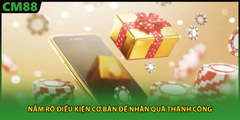 Nắm rõ điều kiện cơ bản để nhận quà thành công